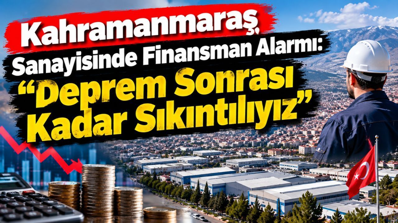 Kahramanmaraş Sanayicileri Deprem Sonrası Kadar Sıkıntıda: Finansman ve Rekabet Baskısı