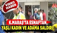 Kahramanmaraş'ta esnaftan yaşlı kadın ve adama saldırı