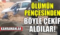 Kahramanmaraş'ta Sele Giden Adam Böyle Kurtarıldı