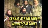 Çerkez Askerlerden Muhteşem Şarkı