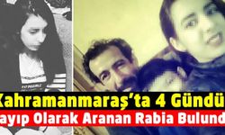 Kahramanmaraş'ta 4 gündür kayıp olarak aranan Rabia bulundu