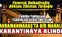 Kahramanmaraş'ta bir mahalle Kovid-19 tedbirleri kapsamında karantinaya alındı