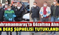 Kahramanmaraş’ta gözaltına alınan 4 DEAŞ Şüphelisi tutuklandı