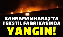 Kahramanmaraş’ta tekstil fabrikasında çok büyük yangın