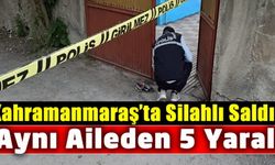 Kahramanmaraş'ta bir aileye silahlı saldırı: 5 yaralı