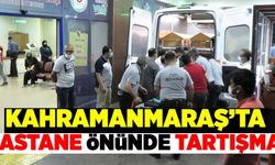 Kahramanmaraş'ta hastane önünde tartışma!