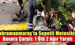 Kahramanmaraş’ta sepetli motosikletle duvara çarptı: 1 ölü 2 ağır yaralı