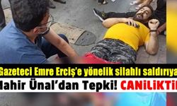 Gazeteci Emre Erciş'e yönelik silahlı saldırıya Mahir Ünal'dan tepki