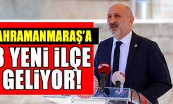 Kahramanmaraş'a 3 yeni ilçe geliyor! Ali Öztunç önerdi