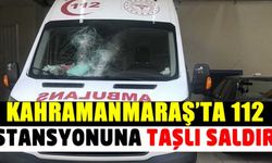 Kahramanmaraş'ta 112 istasyonuna taşlı saldırı!