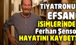 Sanat camiasının acı günü! Ferhan Şensoy hayatını kaybetti!