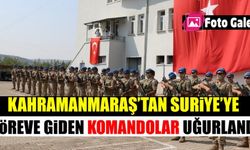 Suriye'ye gidecek olan komandolar Kahramanmaraş'tan uğurlandı!