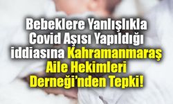 Bebeklere yanlışlıkla Covid aşısı yapıldığı iddiasına Kahramanmaraş Aile Hekimleri Derneği'nden tepki