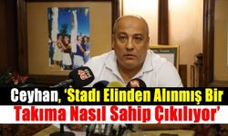 Ceyhan, 'Stadı elinden alınmış bir takıma nasıl sahip çıkılıyor'