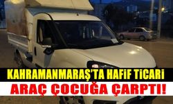 Kahramanmaraş'ta hafif ticari araç çocuğa çarptı!