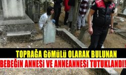 Toprağa gömülü olarak bulunan bebeğin annesi ve anneanne tutuklandı!