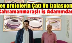 Dev projelerin çatı ve izalasyonu Kahramanmaraşlı iş adamından