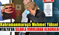 Kahramanmaraşlı Mehmet Yüksel Antalya'da silahla vurularak öldürüldü