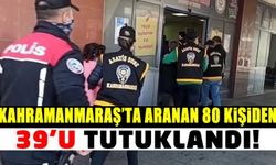 Kahramanmaraş'ta aranan 80 şüpheliden 39'u tutuklandı!