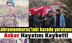 Kahramanmaraş'taki kazada yaralanan Uzman Onbaşı Serhat Kaya hayatını kaybetti