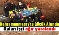Kahramanmaraş’ta altyapı inşaatında göçük altında kalan işçi ağır yaralandı