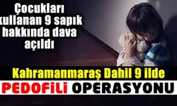 Kahramanmaraş dahil 9 ilde pedofili operasyonu! Çocukları kullanan 9 sapık hakkında dava açıldı