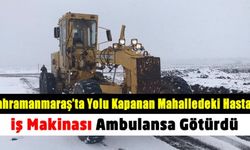 Kahramanmaraş'ta kardan kapanan mahalle yolu iş makinesiyle açılarak hastaya ulaşıldı