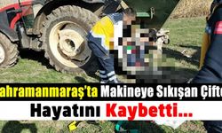 Kahramanmaraş Pazarcık'ta tarım makinesine sıkışan çiftçi hayatını kaybetti