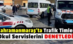 Kahramanmaraş'ta okul servisleri denetlendi!