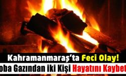 Kahramanmaraş'ta feci olay soba gazından iki kişi hayatını kaybetti!