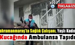 Kahramanmaraş'ta sağlık çalışanı, zor yürüyen yaşlı kadını kucağına alarak taşıdı