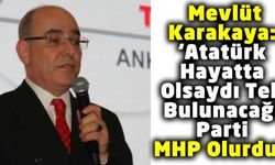 Mevlüt Karakaya'dan Olay Yaratacak Açıklama: 'Atatürk Hayatta Olsaydı Tek Bulunacağı Parti MHP Olurdu!'