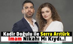 Kadir Doğulu Hakkında Flaş İddia: Serra Arıtürk İle İmam Nikahı Mı Kıydı?