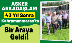 30 Silah Arkadaşı 43 Yıl Sonra Kahramanmaraş'ta Buluştu!