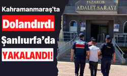 Kahramanmaraş'ta Dolandırıcılık Yapan Bir Kişi Şanlıurfa'da Yakalanarak Tutuklandı!