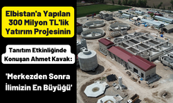 Ahmet Kavak: 'Elbistan'a yapılan arıtma tesisimiz merkezden sonra en büyük atıksu arıtma tesisi'