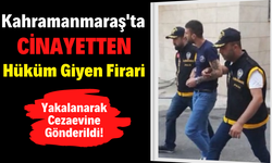 Kahramanmaraş'ta Cinayetten 21 Yıl Hüküm Giyen Firari Yakalandı!