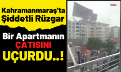 Kahramanmaraş'ta Şiddetli Rüzgar Apartmanın Çatısını Söktü!