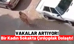 Akli Dengesi Yerinde Olmayan Kadın Sokakta Çırılçıplak Yürüdü!