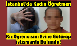 İstanbul'da 17 yaşındaki lise öğrencisinden skandal iddia: 'Kadın öğretmen evine götürdü istismar etti!'