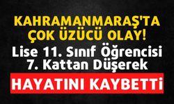 Kahramanmaraş'ta feci olay lise öğrencisi 7. kattan düşerek hayatını kaybetti