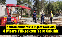 Kahramanmaraş'ta Yapı Denetim Görevlisi 4 Metre Yükseklikten İnşaat Temeline Düştü!