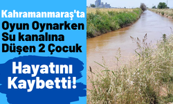 Kahramanmaraş'ta Üzücü Olay: Su Kanalına Düşen Çocuklar Boğularak Can Verdi!
