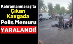 Kahramanmaraş'ta Çıkan Kavgada Polis Memuru Yaralandı!