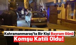 Kahramanmaraş'ta Bir Kişi Husumetli Olduğu Komşusunu Bayram Günü Öldürdü!