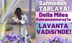Dünyaca Ünlü Şarkıcı Della Miles Kahramanmaraş'ta Lavanta Hasadı Yaptı!