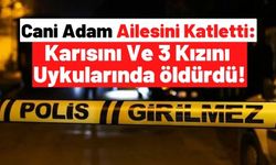Şırnak'ta Baba Vahşeti: Karısını Ve 3 Kızını Uykularında Canice Öldürdü!