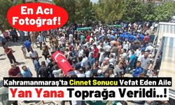 Kahramanmaraş'ta Kan Donduran Olayda Hayatlarını Kaybeden Ailenin Cenazeleri Toprağa Verildi!