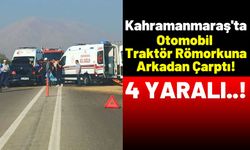 Kahramanmaraş'ta Traktör Römorkuna Çarpan Araçtaki 4 Kişi Yaralandı!