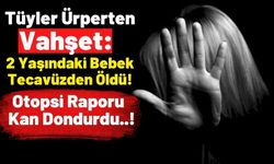 Kan Donduran Olay: Defalarca Tecavüze Uğrayan Bebek Hayatını Kaybetti!